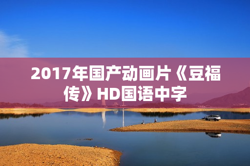 2017年国产动画片《豆福传》HD国语中字