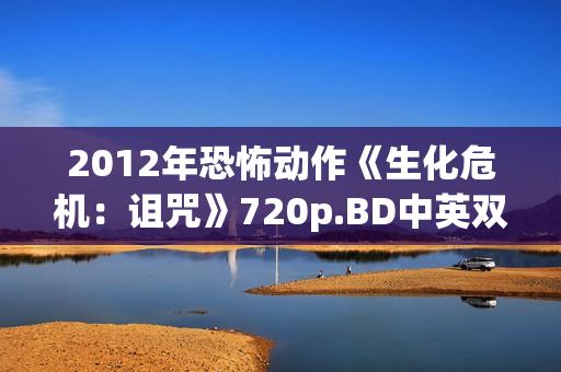 2012年恐怖动作《生化危机：诅咒》720p.BD中英双字幕
