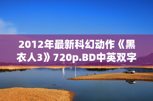 2012年最新科幻动作《黑衣人3》720p.BD中英双字幕