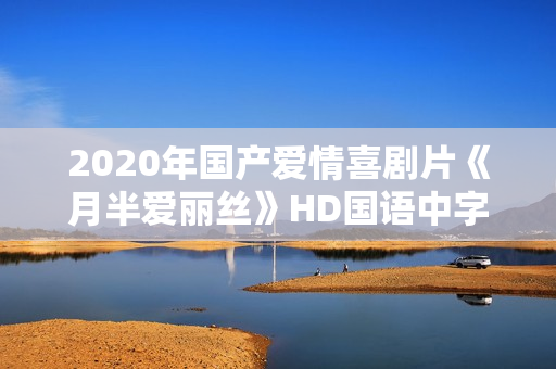 2020年国产爱情喜剧片《月半爱丽丝》HD国语中字