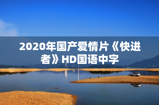 2020年国产爱情片《快进者》HD国语中字