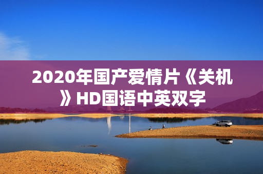 2020年国产爱情片《关机》HD国语中英双字