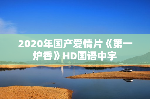 2020年国产爱情片《第一炉香》HD国语中字