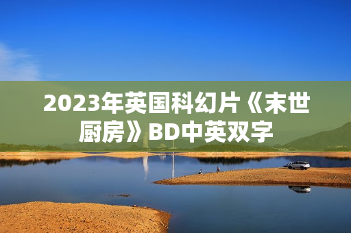 2023年英国科幻片《末世厨房》BD中英双字