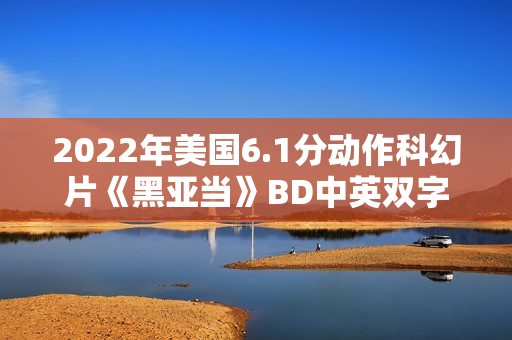 2022年美国6.1分动作科幻片《黑亚当》BD中英双字