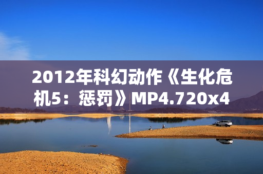 2012年科幻动作《生化危机5：惩罚》MP4.720x404.中文字幕