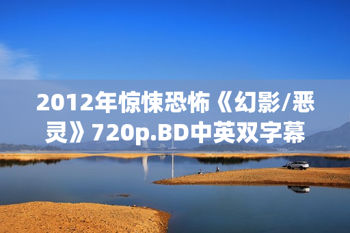 2012年惊悚恐怖《幻影/恶灵》720p.BD中英双字幕
