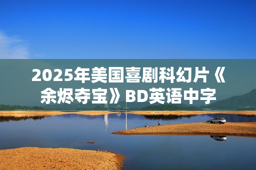 2025年美国喜剧科幻片《余烬夺宝》BD英语中字