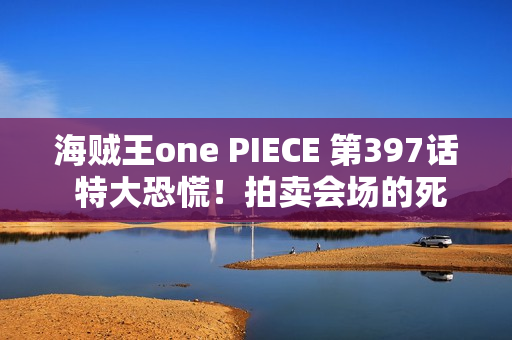 海贼王one PIECE 第397话 特大恐慌！拍卖会场的死斗
