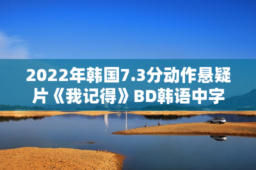 2022年韩国7.3分动作悬疑片《我记得》BD韩语中字