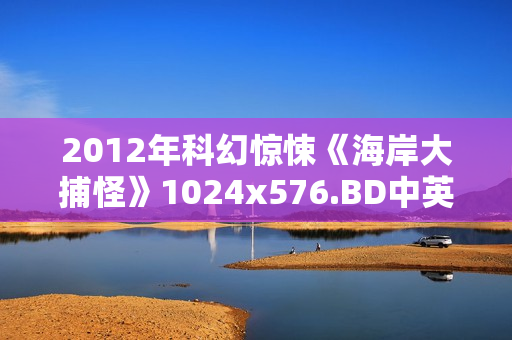 2012年科幻惊悚《海岸大捕怪》1024x576.BD中英双字幕