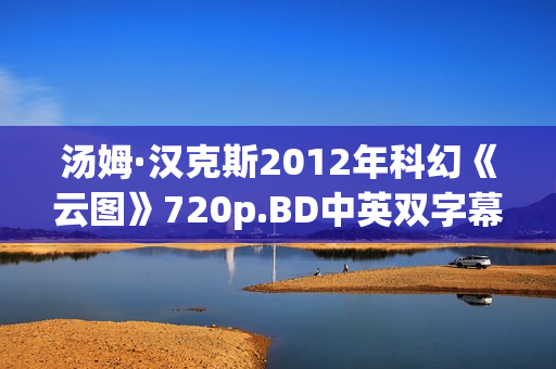 汤姆·汉克斯2012年科幻《云图》720p.BD中英双字幕