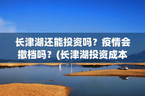 长津湖还能投资吗？疫情会撤档吗？(长津湖投资成本13亿)