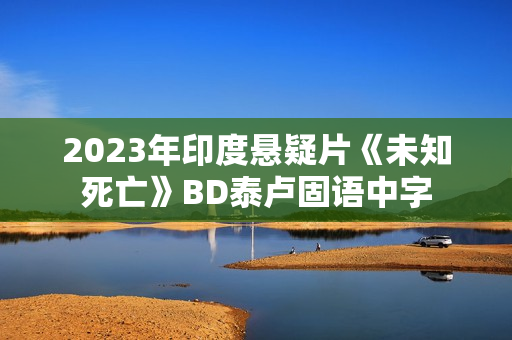 2023年印度悬疑片《未知死亡》BD泰卢固语中字