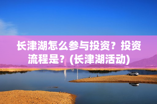 长津湖怎么参与投资？投资流程是？(长津湖活动)
