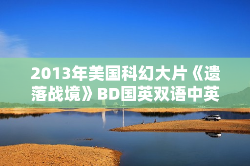 2013年美国科幻大片《遗落战境》BD国英双语中英双字典藏版