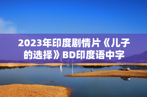 2023年印度剧情片《儿子的选择》BD印度语中字