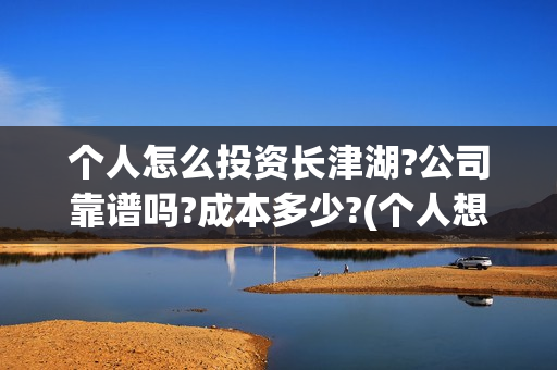 个人怎么投资长津湖?公司靠谱吗?成本多少?(个人想投资)