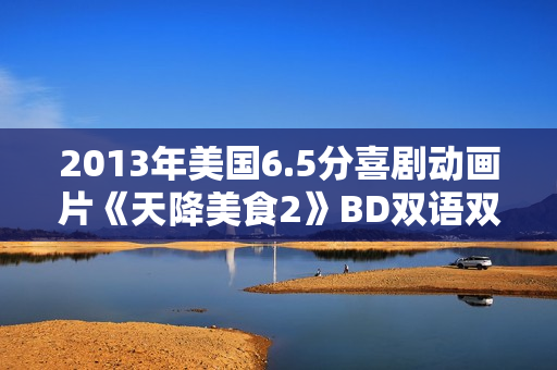 2013年美国6.5分喜剧动画片《天降美食2》BD双语双字