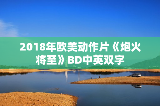 2018年欧美动作片《炮火将至》BD中英双字
