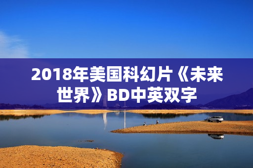 2018年美国科幻片《未来世界》BD中英双字