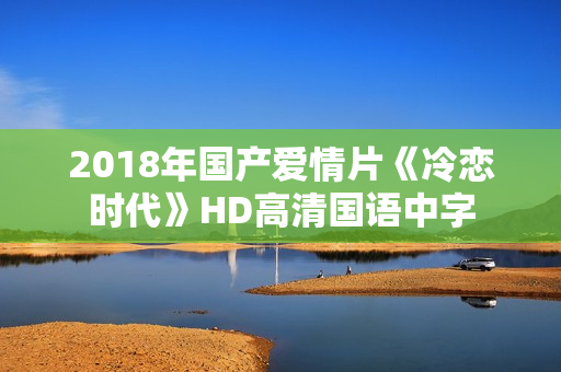 2018年国产爱情片《冷恋时代》HD高清国语中字
