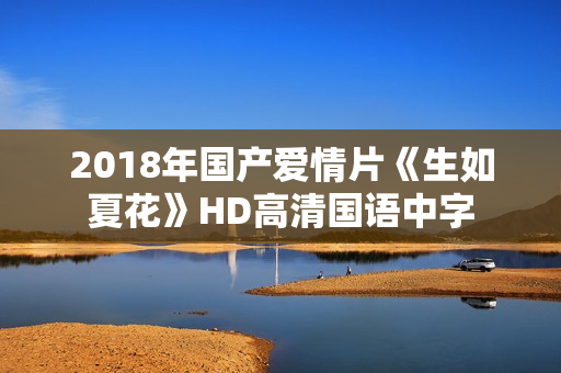 2018年国产爱情片《生如夏花》HD高清国语中字