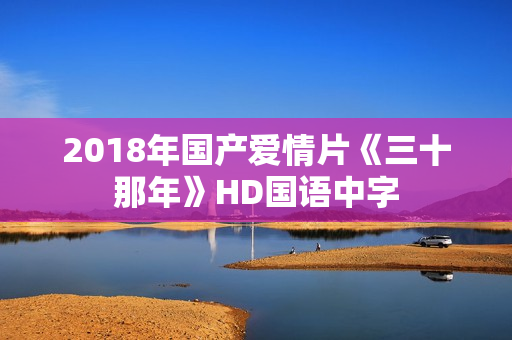 2018年国产爱情片《三十那年》HD国语中字