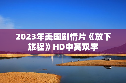2023年美国剧情片《放下旅程》HD中英双字 2023年美国剧情片《放下旅程》HD中英双字