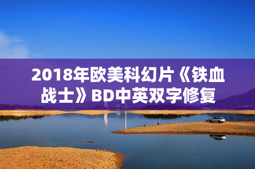 2018年欧美科幻片《铁血战士》BD中英双字修复