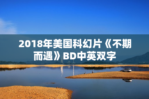 2018年美国科幻片《不期而遇》BD中英双字