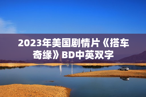 2023年美国剧情片《搭车奇缘》BD中英双字