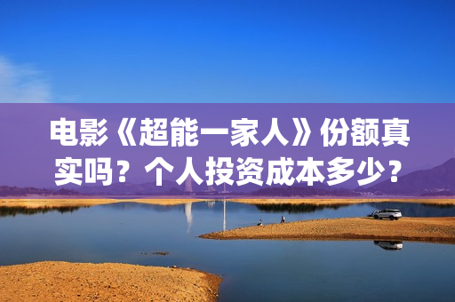 电影《超能一家人》份额真实吗？个人投资成本多少？(《超能一家人》)