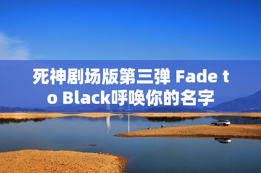 死神剧场版第三弹 Fade to Black呼唤你的名字