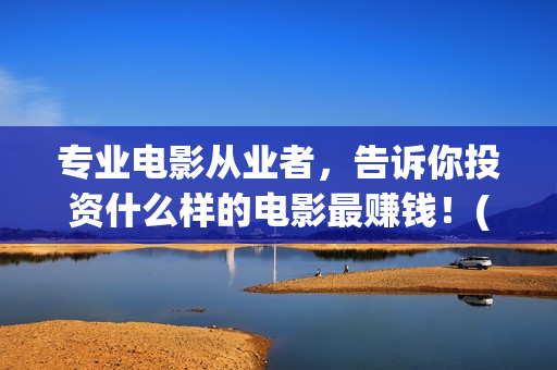 专业电影从业者，告诉你投资什么样的电影最赚钱！(电影从业人员现状分析)