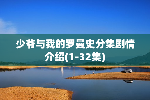 少爷与我的罗曼史分集剧情介绍(1-32集)