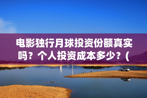 电影独行月球投资份额真实吗？个人投资成本多少？(独行月球什么时候上映)
