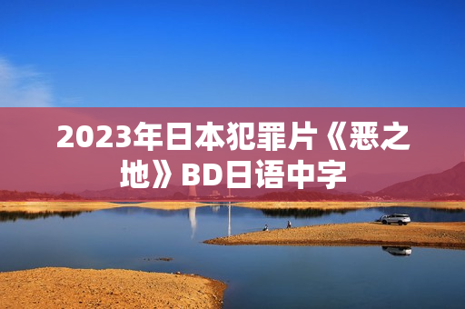 2023年日本犯罪片《恶之地》BD日语中字