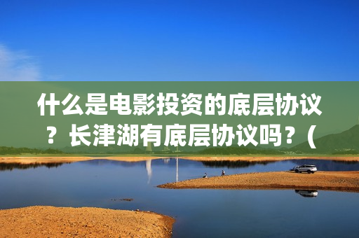 什么是电影投资的底层协议？长津湖有底层协议吗？(电影投资什么意思)
