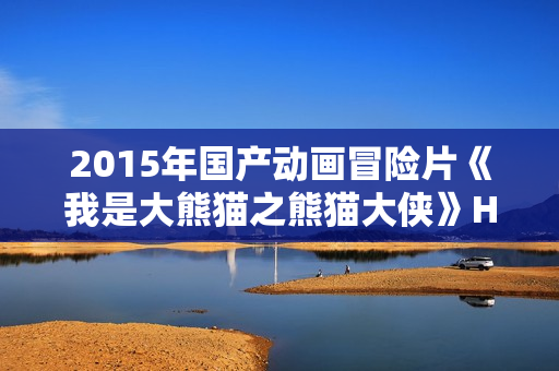 2015年国产动画冒险片《我是大熊猫之熊猫大侠》HD国语中字