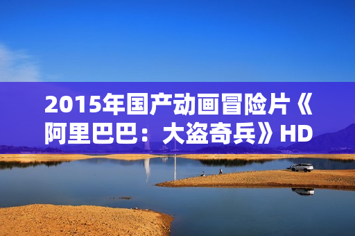 2015年国产动画冒险片《阿里巴巴：大盗奇兵》HD中英双字