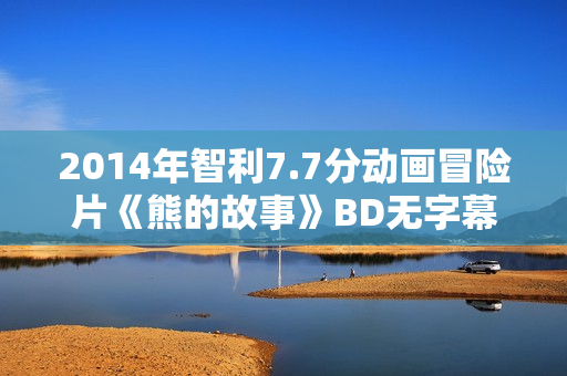 2014年智利7.7分动画冒险片《熊的故事》BD无字幕