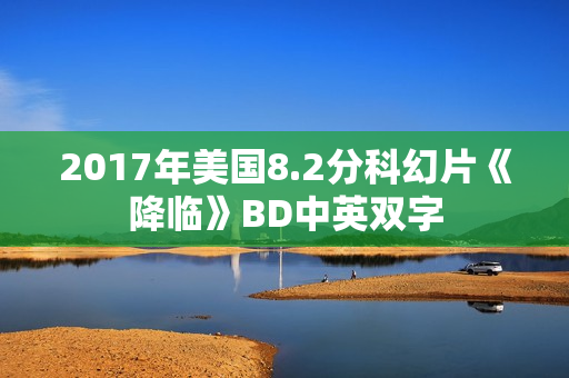 2017年美国8.2分科幻片《降临》BD中英双字