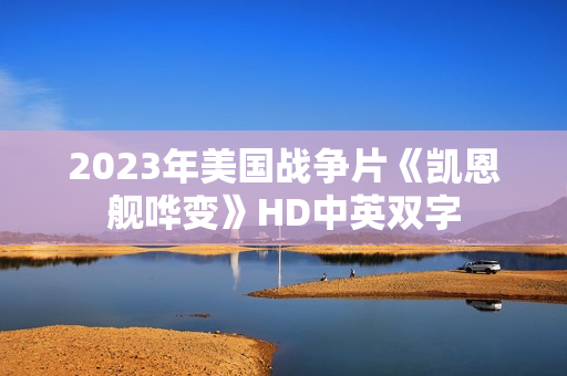 2023年美国战争片《凯恩舰哗变》HD中英双字