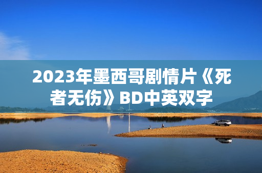 2023年墨西哥剧情片《死者无伤》BD中英双字