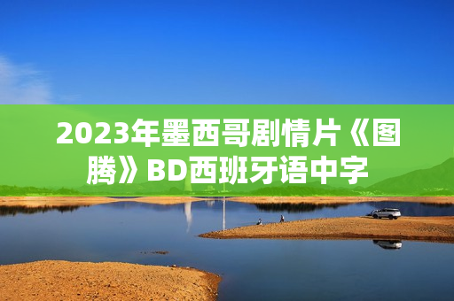 2023年墨西哥剧情片《图腾》BD西班牙语中字