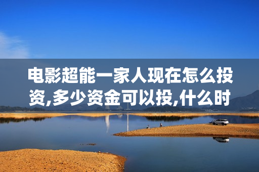 电影超能一家人现在怎么投资,多少资金可以投,什么时候上映?(电影 超能一家人)