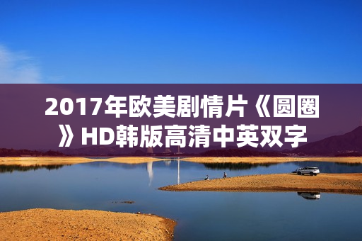 2017年欧美剧情片《圆圈》HD韩版高清中英双字