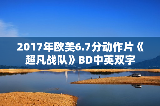 2017年欧美6.7分动作片《超凡战队》BD中英双字