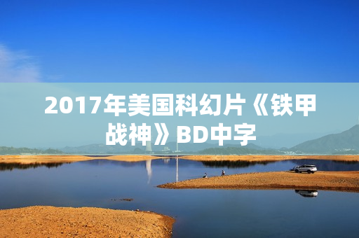 2017年美国科幻片《铁甲战神》BD中字